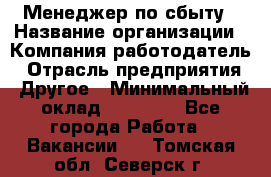 Менеджер по сбыту › Название организации ­ Компания-работодатель › Отрасль предприятия ­ Другое › Минимальный оклад ­ 35 000 - Все города Работа » Вакансии   . Томская обл.,Северск г.